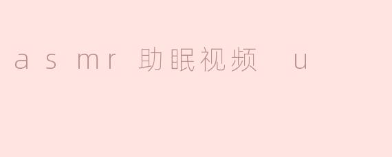 asmr助眠视频 u
